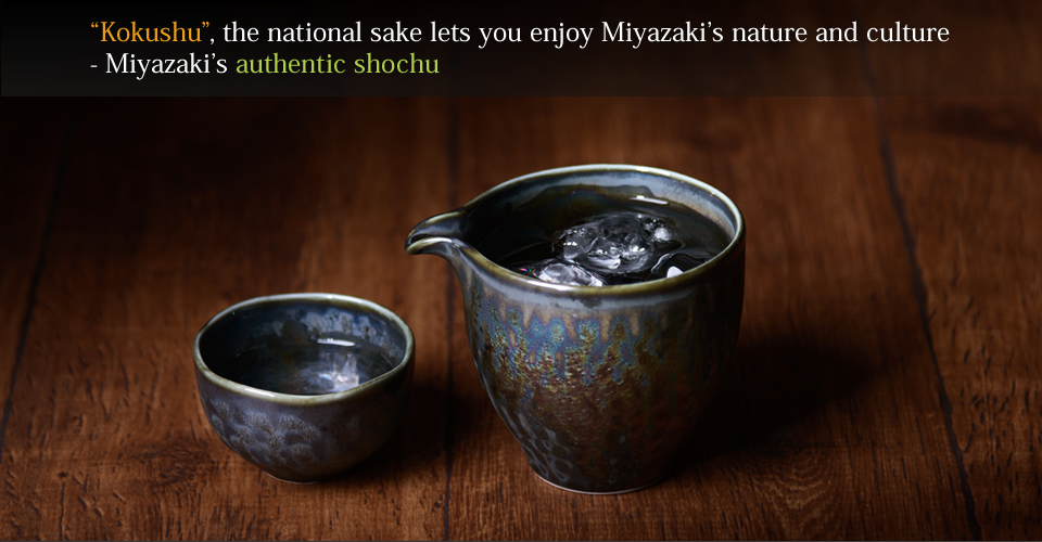 “Kokushu”, the national sake lets you enjoy Miyazaki’s nature and culture 
- Miyazaki’s authentic shochu